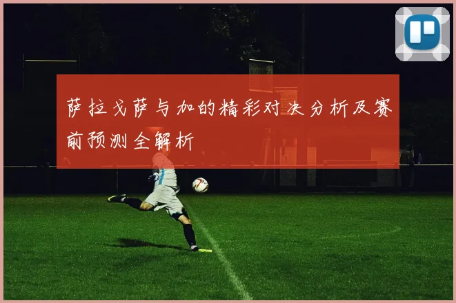 萨拉戈萨与加的精彩对决分析及赛前预测全解析