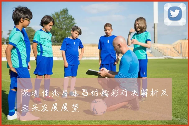 深圳佳兆与永昌的精彩对决解析及未来发展展望