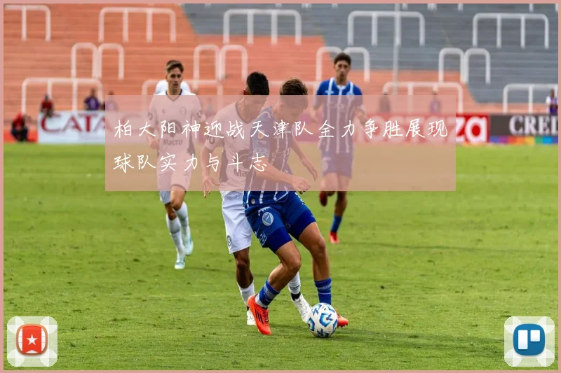 柏大阳神迎战天津队全力争胜展现球队实力与斗志