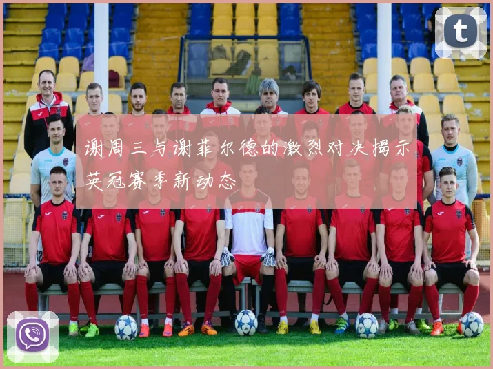 谢周三与谢菲尔德的激烈对决揭示英冠赛季新动态