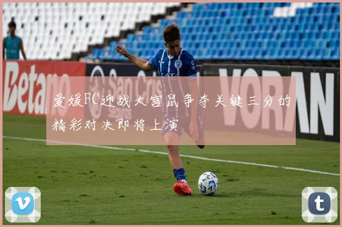 爱媛FC迎战大宫鼠争夺关键三分的精彩对决即将上演