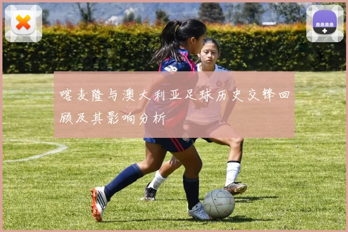 喀麦隆与澳大利亚足球历史交锋回顾及其影响分析